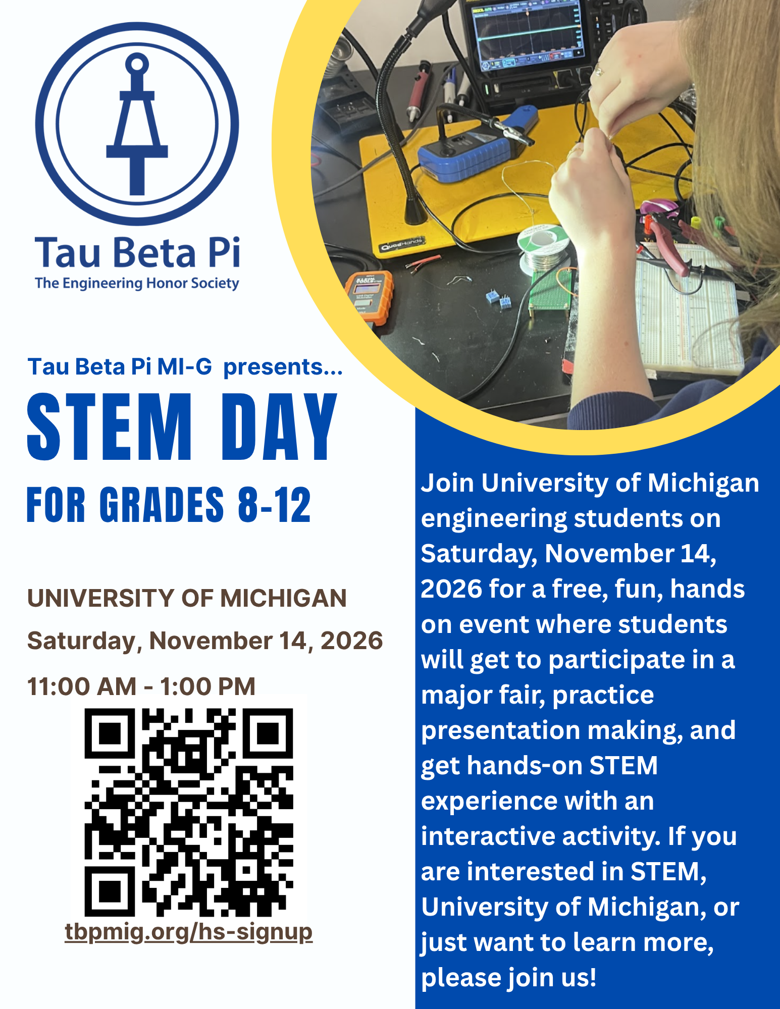 Tau Beta Pi MI-G STEM Day for students in grades 8–12. Free hands-on STEM event with University of Michigan engineering students on Saturday, November 14, 2026, from 11:00 a.m. to 1:00 p.m. at the University of Michigan. Students can participate in STEM activities, practice presentation skills, meet engineering students, and explore majors and careers. Register at tbpmig.org/hs-signup.
